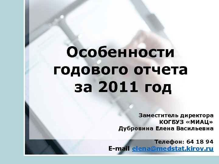 Особенности годового отчета за 2011 год Заместитель директора КОГБУЗ «МИАЦ» Дубровина Елена Васильевна Телефон: