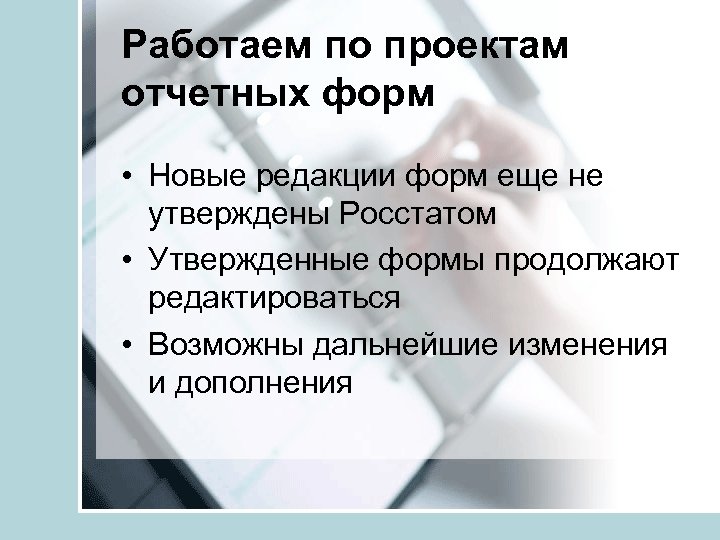 Работаем по проектам отчетных форм • Новые редакции форм еще не утверждены Росстатом •