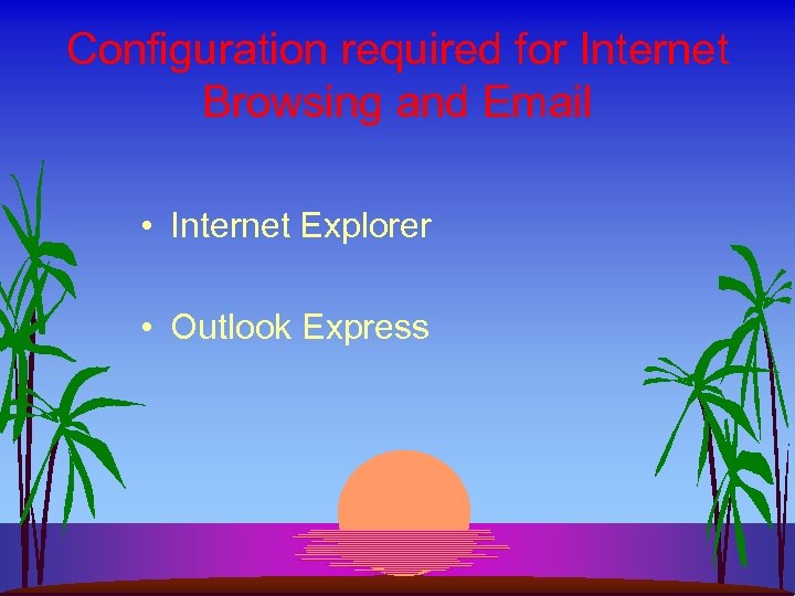 Configuration required for Internet Browsing and Email • Internet Explorer • Outlook Express 