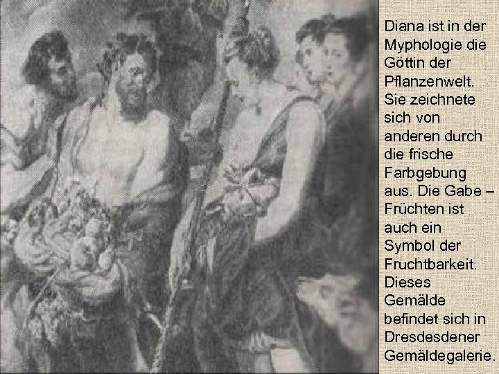 Diana ist in der Myphologie die Göttin der Pflanzenwelt. Sie zeichnete sich von anderen