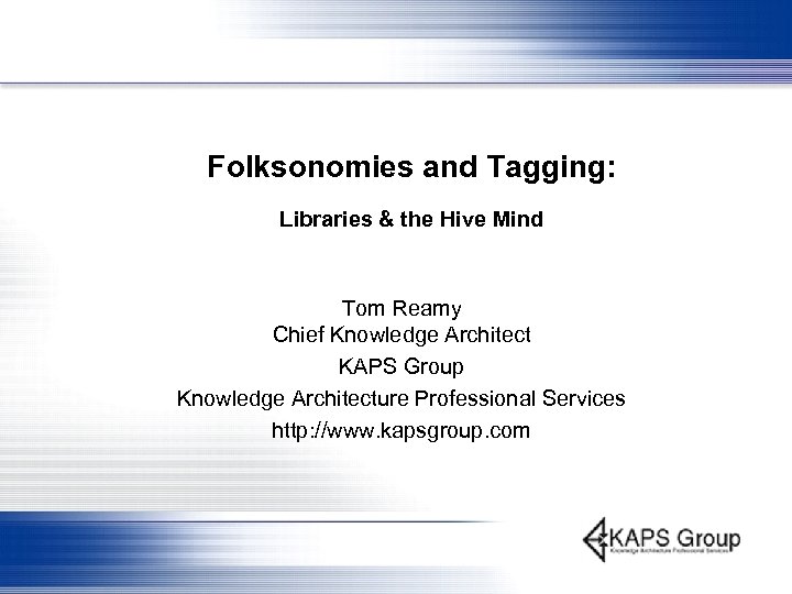 Folksonomies and Tagging: Libraries & the Hive Mind Tom Reamy Chief Knowledge Architect KAPS