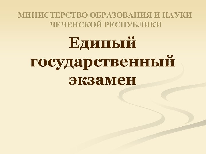 МИНИСТЕРСТВО ОБРАЗОВАНИЯ И НАУКИ ЧЕЧЕНСКОЙ РЕСПУБЛИКИ Единый государственный экзамен 