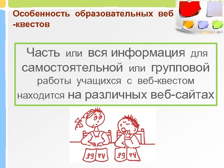 Особенность образовательных веб -квестов Часть или вся информация для самостоятельной или групповой работы учащихся