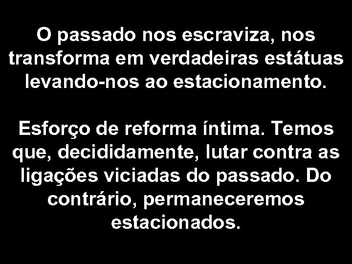 O passado nos escraviza, nos transforma em verdadeiras estátuas levando-nos ao estacionamento. Esforço de