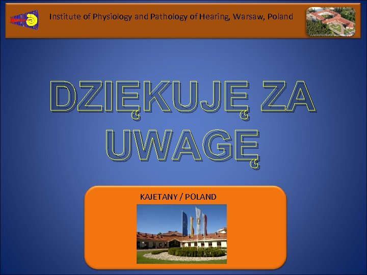 Institute of Physiology and Pathology of Hearing, Warsaw, Poland DZIĘKUJĘ ZA UWAGĘ KAJETANY /