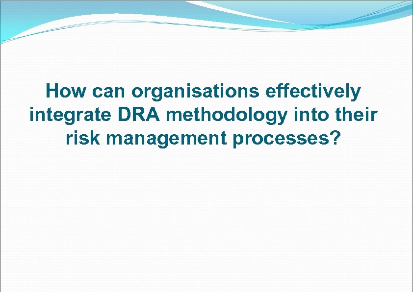 How can organisations effectively integrate DRA methodology into their risk management processes? 