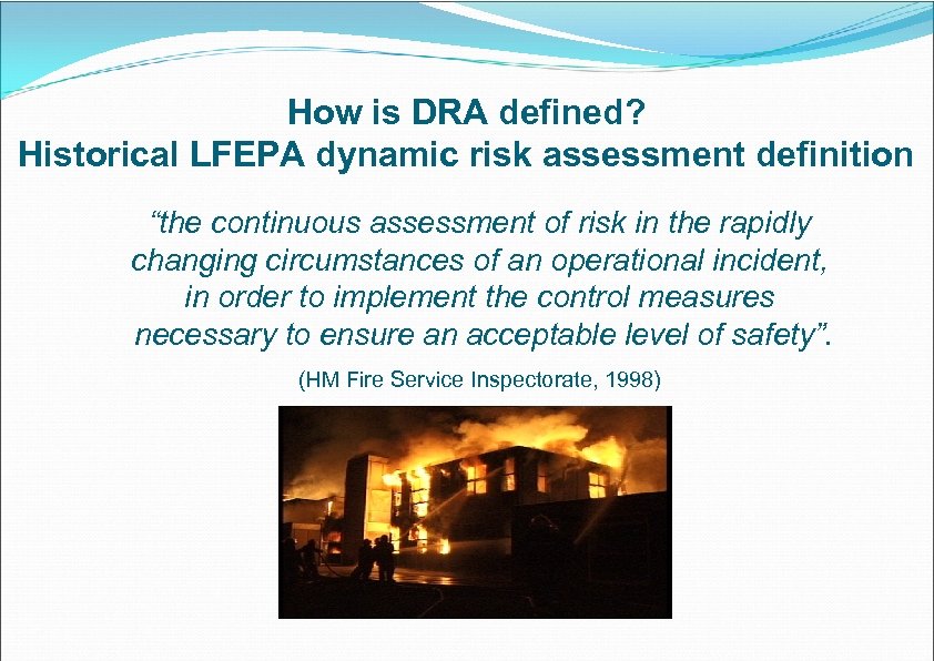 How is DRA defined? Historical LFEPA dynamic risk assessment definition “the continuous assessment of