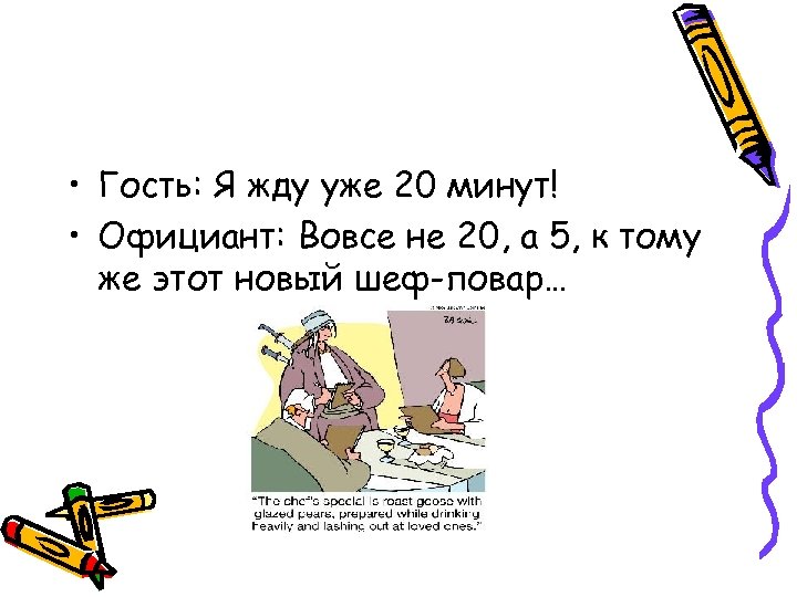  • Гость: Я жду уже 20 минут! • Официант: Вовсе не 20, а