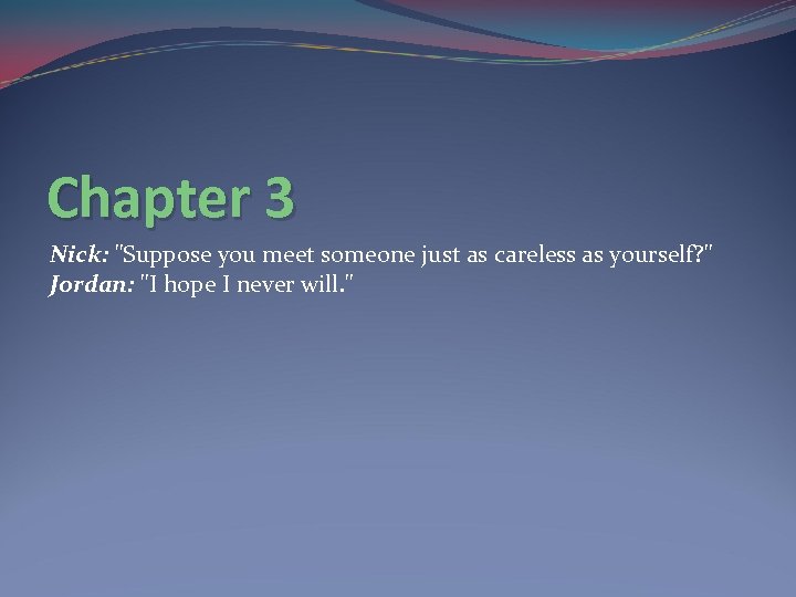Chapter 3 Nick: "Suppose you meet someone just as careless as yourself? " Jordan: