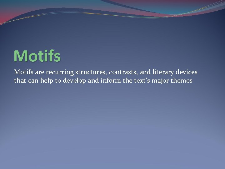 Motifs are recurring structures, contrasts, and literary devices that can help to develop and