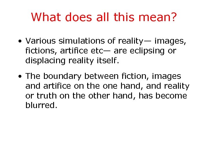 What does all this mean? • Various simulations of reality— images, fictions, artifice etc—