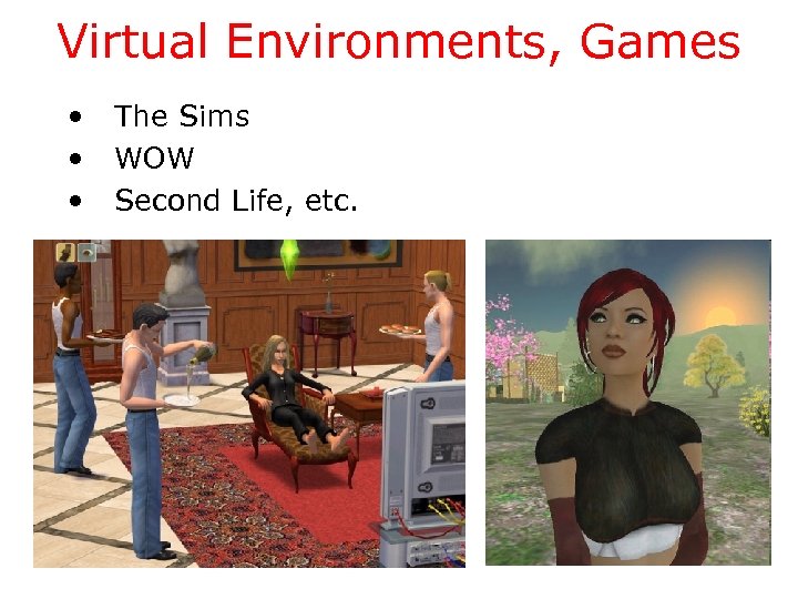 Virtual Environments, Games • • • The Sims WOW Second Life, etc. 