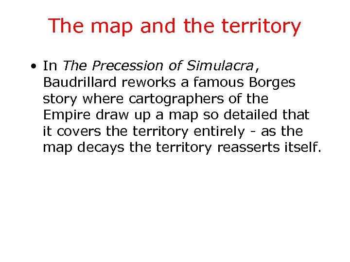 The map and the territory • In The Precession of Simulacra, Baudrillard reworks a