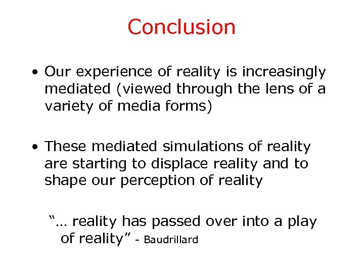 Conclusion • Our experience of reality is increasingly mediated (viewed through the lens of