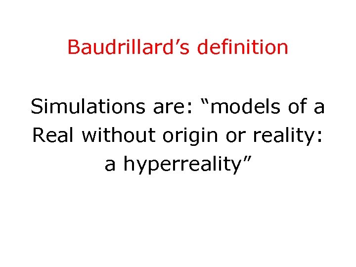 Baudrillard’s definition Simulations are: “models of a Real without origin or reality: a hyperreality”