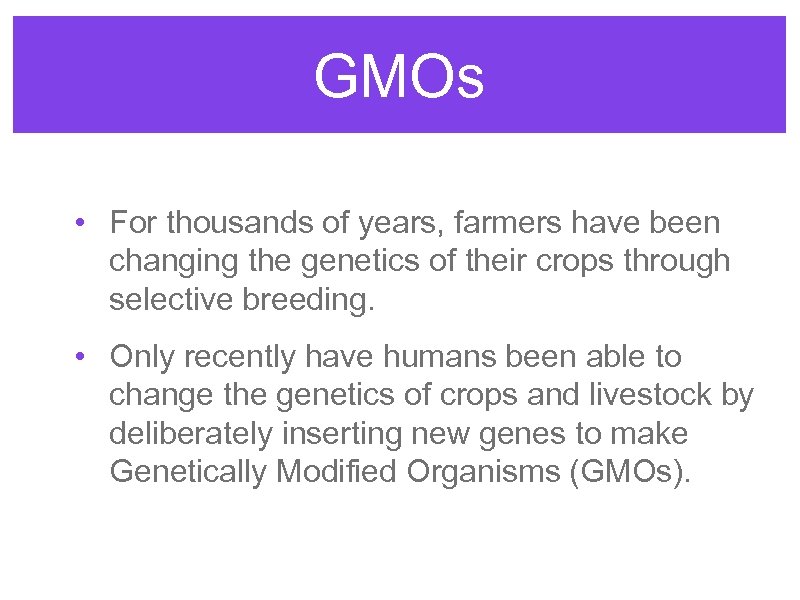 GMOs • For thousands of years, farmers have been changing the genetics of their