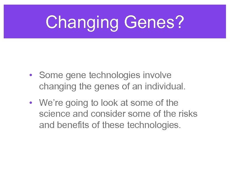 Changing Genes? • Some gene technologies involve changing the genes of an individual. •