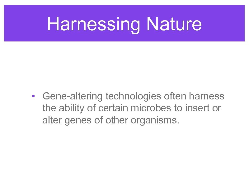 Harnessing Nature • Gene-altering technologies often harness the ability of certain microbes to insert