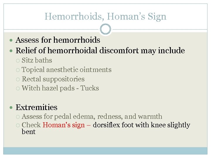 Hemorrhoids, Homan’s Sign Assess for hemorrhoids Relief of hemorrhoidal discomfort may include Sitz baths