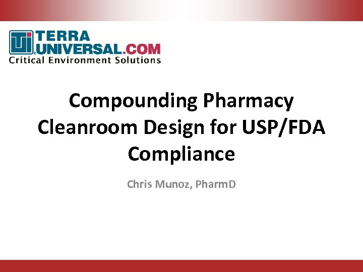 Compounding Pharmacy Cleanroom Design for USP/FDA Compliance Chris Munoz, Pharm. D 