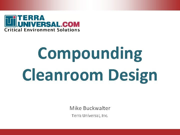 Compounding Cleanroom Design Mike Buckwalter Terra Universal, Inc. 