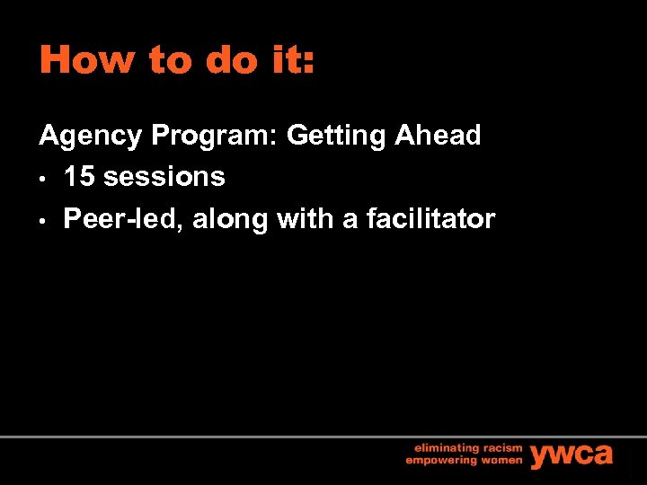 How to do it: Agency Program: Getting Ahead • 15 sessions • Peer-led, along