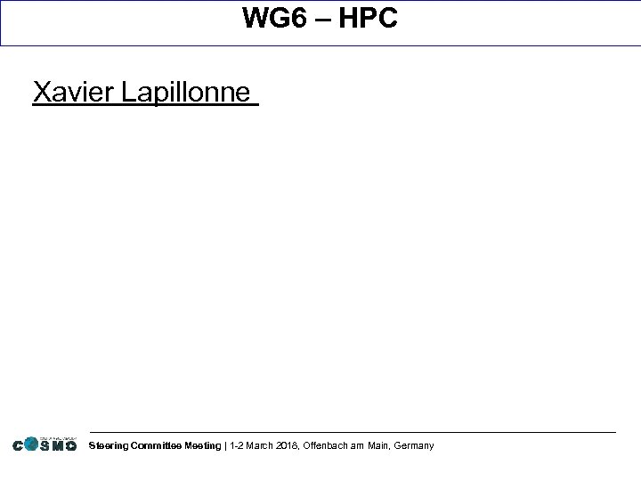 WG 6 – HPC Xavier Lapillonne Steering Committee Meeting | 1 -2 March 2018,