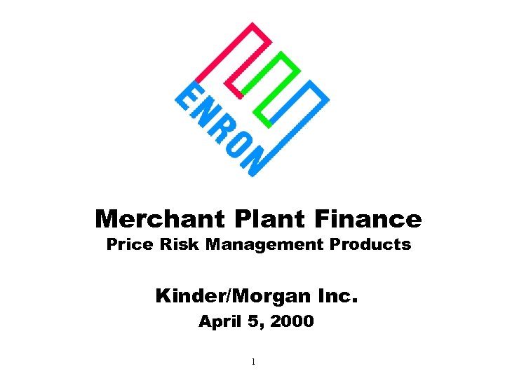 Merchant Plant Finance Price Risk Management Products Kinder/Morgan Inc. April 5, 2000 1 