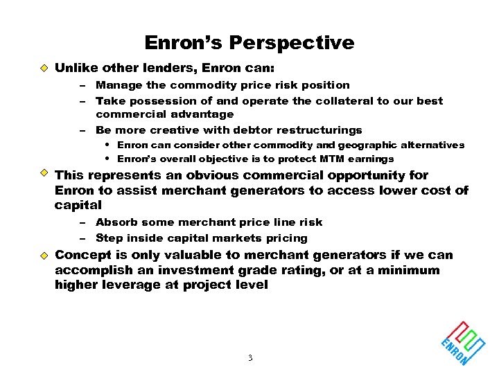 Enron’s Perspective Unlike other lenders, Enron can: – Manage the commodity price risk position