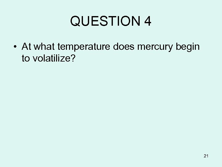 QUESTION 4 • At what temperature does mercury begin to volatilize? 21 