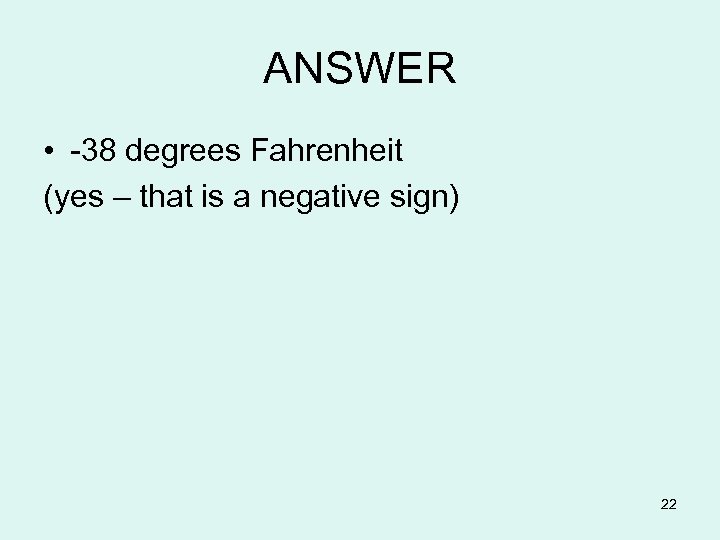 ANSWER • -38 degrees Fahrenheit (yes – that is a negative sign) 22 