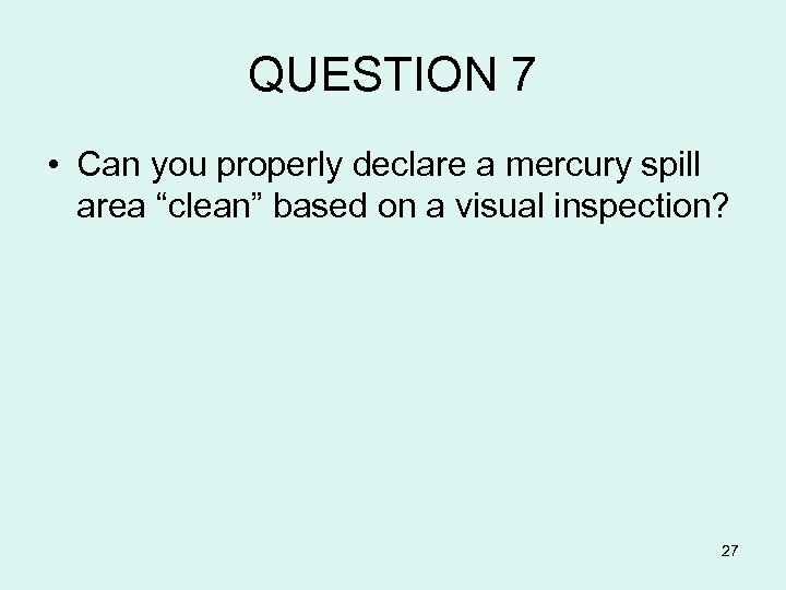 QUESTION 7 • Can you properly declare a mercury spill area “clean” based on