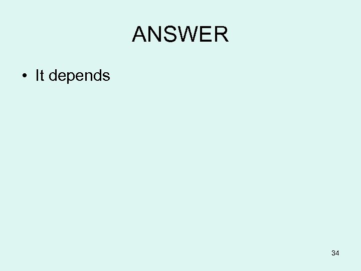 ANSWER • It depends 34 