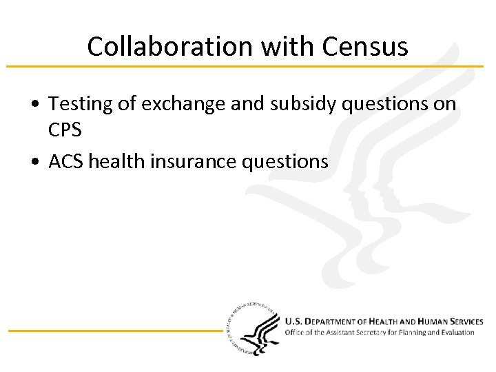 Collaboration with Census • Testing of exchange and subsidy questions on CPS • ACS