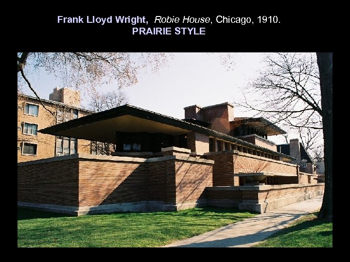 Frank Lloyd Wright, Robie House, Chicago, 1910. PRAIRIE STYLE 