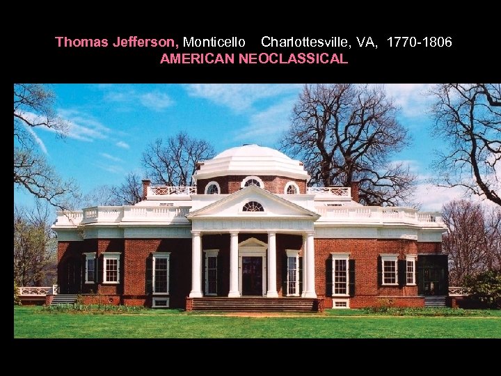 Thomas Jefferson, Monticello Charlottesville, VA, 1770 -1806 AMERICAN NEOCLASSICAL 