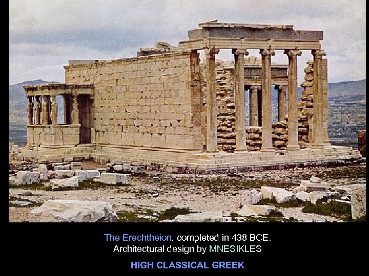 The Erechtheion, completed in 438 BCE. Architectural design by MNESIKLES HIGH CLASSICAL GREEK 