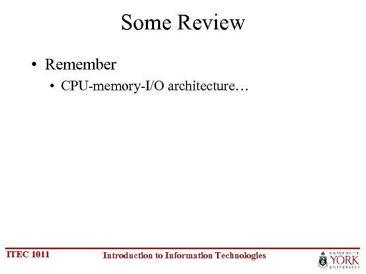 Some Review • Remember • CPU-memory-I/O architecture… ITEC 1011 Introduction to Information Technologies 