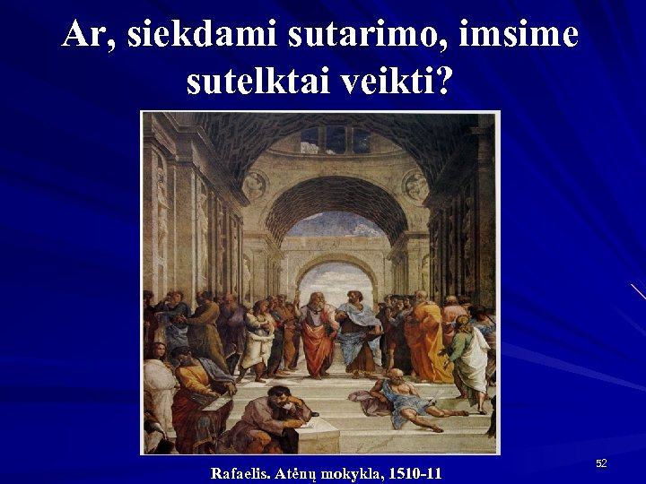 Ar, siekdami sutarimo, imsime sutelktai veikti? Rafaelis. Atėnų mokykla, 1510 -11 52 
