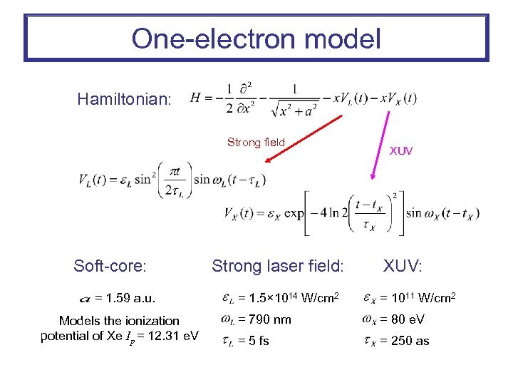 One-electron model Hamiltonian: Strong field Soft-core: = 1. 59 a. u. Models the ionization