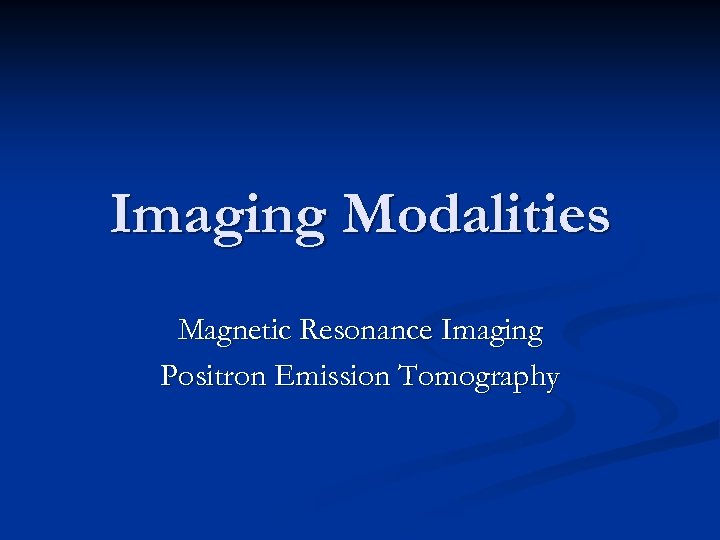 Imaging Modalities Magnetic Resonance Imaging Positron Emission Tomography 