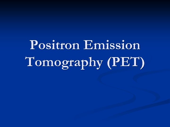 Positron Emission Tomography (PET) 