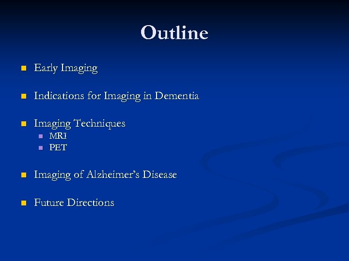 Outline n Early Imaging n Indications for Imaging in Dementia n Imaging Techniques n