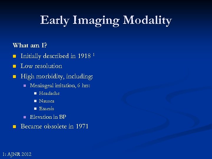 Early Imaging Modality What am I? n Initially described in 1918 1 n Low