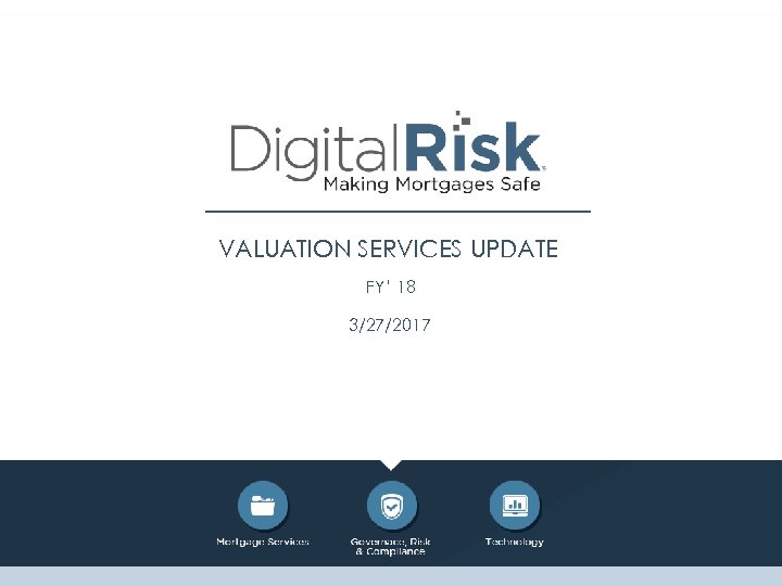 VALUATION SERVICES UPDATE FY’ 18 3/27/2017 1 Copyright 2017 Digital Risk, LLC| Confidential and
