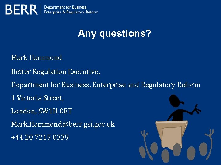 Any questions? Mark Hammond Better Regulation Executive, Department for Business, Enterprise and Regulatory Reform