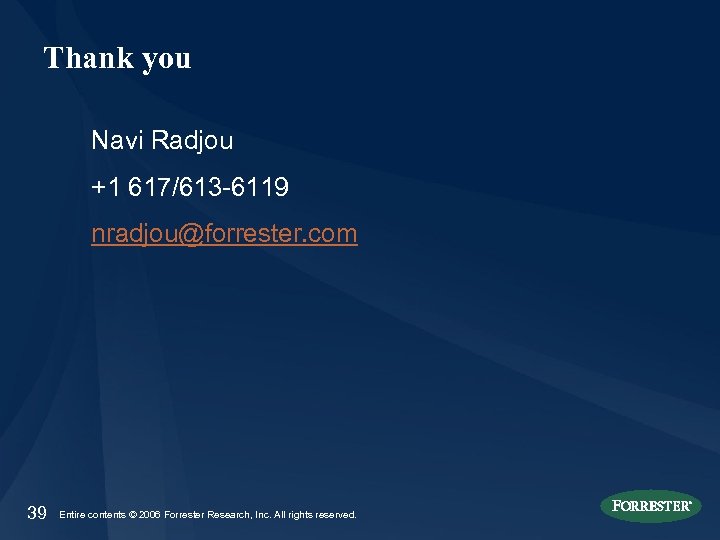 Thank you Navi Radjou +1 617/613 -6119 nradjou@forrester. com 39 Entire contents © 2006