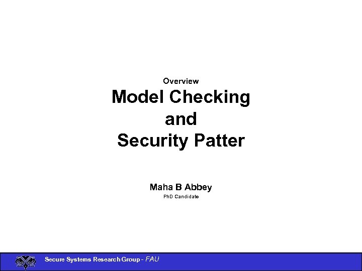 Overview Model Checking and Security Patter Maha B Abbey Ph. D Candidate Secure Systems