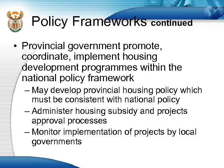 Policy Frameworks continued • Provincial government promote, coordinate, implement housing development programmes within the