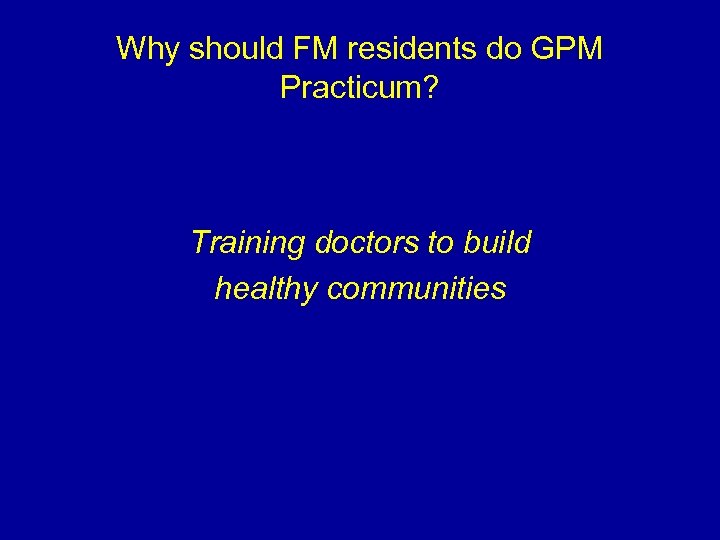 Why should FM residents do GPM Practicum? Training doctors to build healthy communities 
